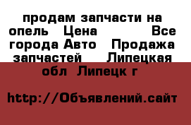 продам запчасти на опель › Цена ­ 1 000 - Все города Авто » Продажа запчастей   . Липецкая обл.,Липецк г.